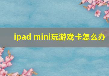 ipad mini玩游戏卡怎么办